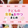 子どもの食事とおやつまとめ