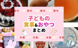 子どもの食事とおやつまとめ