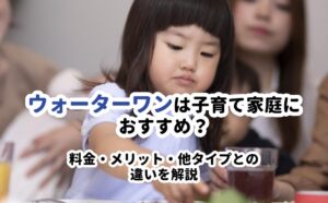 ウォーターワンは子育て家庭におすすめ？