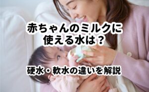 赤ちゃんのミルクに使える水は？硬水軟水の違い