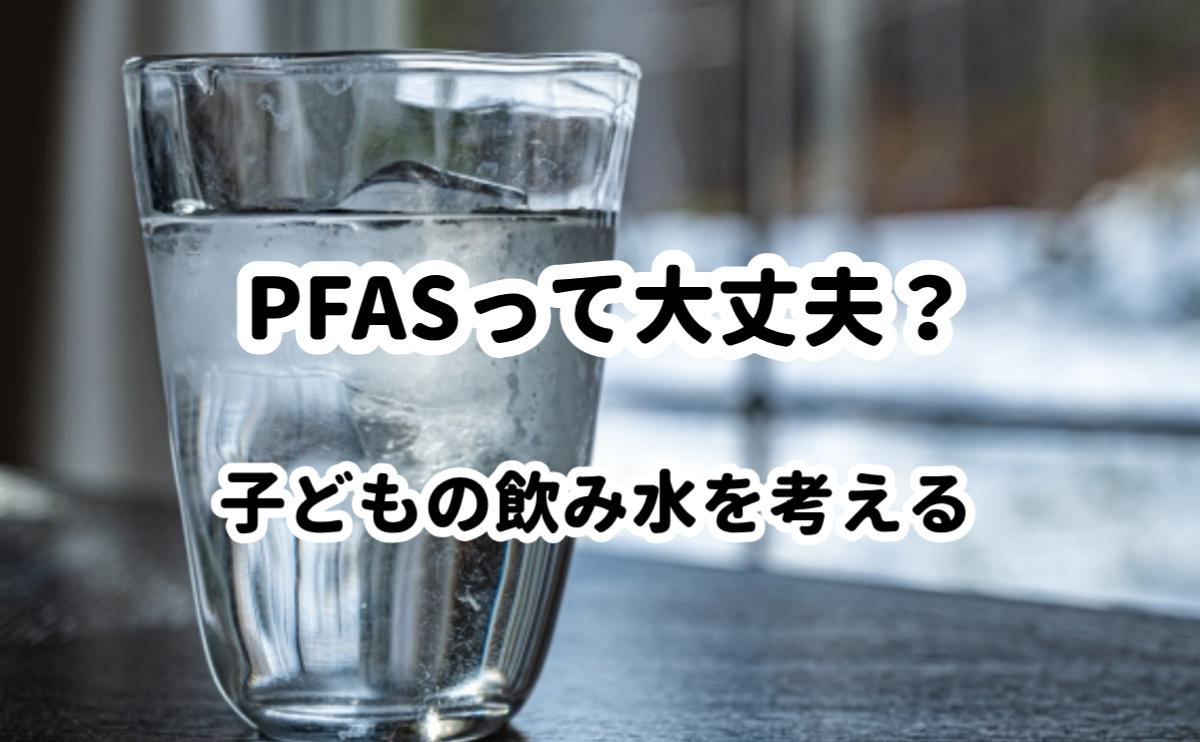 PFASって大丈夫？子供の飲み水を考える