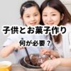 子供とお菓子作り。何が必要？