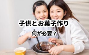 子供とお菓子作り。何が必要？