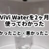 ViVi Waterを2ヶ月使って分かった良かったこと悪かったこと